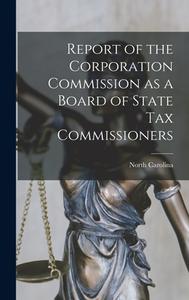 Report of the Corporation Commission as a Board of State Tax Commissioners di North Carolina edito da LEGARE STREET PR