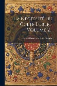 La Necessité Du Culte Public, Volume 2... edito da LEGARE STREET PR