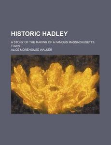 Historic Hadley di Alice Morehouse Walker edito da Rarebooksclub.com