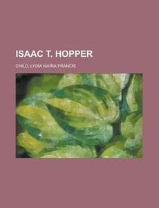 Isaac T. Hopper di Lydia Maria Francis Child edito da General Books Llc