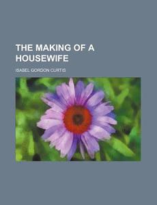The Making of a Housewife di Isabel Gordon Curtis edito da Rarebooksclub.com