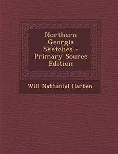 Northern Georgia Sketches di Will Nathaniel Harben edito da Nabu Press