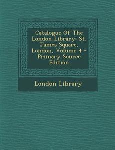 Catalogue of the London Library: St. James Square, London, Volume 4 - Primary Source Edition di London Library edito da Nabu Press