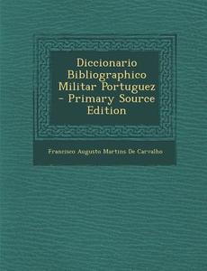 Diccionario Bibliographico Militar Portuguez - Primary Source Edition di Francisco Augusto Martins De Carvalho edito da Nabu Press