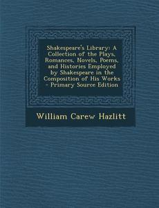 Shakespeare's Library: A Collection of the Plays, Romances, Novels, Poems, and Histories Employed by Shakespeare in the Composition of His Wo di William Carew Hazlitt edito da Nabu Press