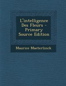 L'Intelligence Des Fleurs di Maurice Maeterlinck edito da Nabu Press