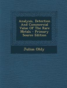 Analysis, Detection and Commercial Value of the Rare Metals - Primary Source Edition di Julius Ohly edito da Nabu Press