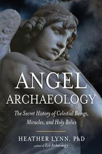 Angel Archaeology: The Secret History of Celestial Beings, Miracles, and Holy Relics di Heather Lynn edito da NEW PAGE BOOKS