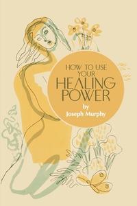 How to Use Your Healing Power di Joseph Murphy edito da MOCKINGBIRD PR