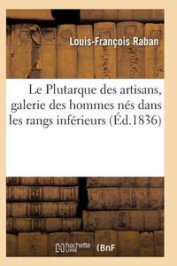 Le Plutarque Des Artisans, Galerie Des Hommes Nï¿½s Dans Les Rangs Infï¿½rieur di Raban-L-F edito da Hachette Livre - Bnf
