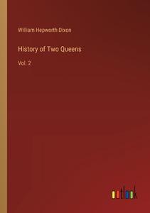 History of Two Queens di William Hepworth Dixon edito da Outlook Verlag