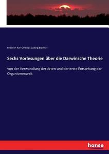 Sechs Vorlesungen über die Darwinsche Theorie di Friedrich Karl Christian Ludwig Büchner edito da hansebooks