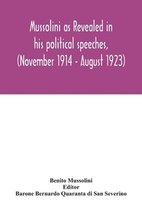 Mussolini as revealed in his political speeches, (November 1914 - August 1923) di Benito Mussolini edito da Alpha Editions