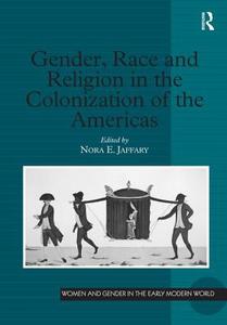 Gender, Race and Religion in the Colonization of the Americas di Nora E. Jaffary edito da Taylor & Francis Ltd