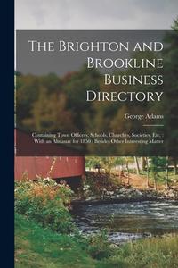 The Brighton and Brookline Business Directory: Containing Town Officers, Schools, Churches, Societies, Etc.: With an Almanac for 1850: Besides Other I di George Adams edito da LEGARE STREET PR