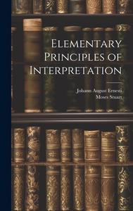 Elementary Principles of Interpretation di Johann August Ernesti, Moses Stuart edito da LEGARE STREET PR