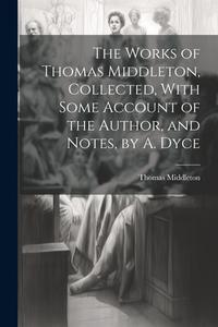 The Works of Thomas Middleton, Collected, With Some Account of the Author, and Notes, by A. Dyce di Thomas Middleton edito da LEGARE STREET PR