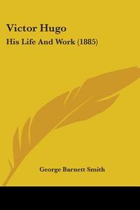 Victor Hugo: His Life and Work (1885) di George Barnett Smith edito da Kessinger Publishing