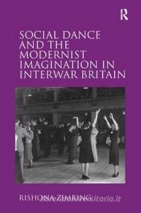 Social Dance and the Modernist Imagination in Interwar Britain di Rishona Zimring edito da Taylor & Francis Ltd