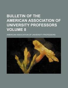 Bulletin of the American Association of University Professors Volume 8 di American Association of Professors edito da Rarebooksclub.com