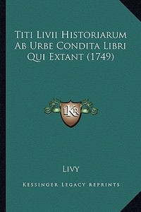 Titi LIVII Historiarum AB Urbe Condita Libri Qui Extant (1749) di Livy edito da Kessinger Publishing