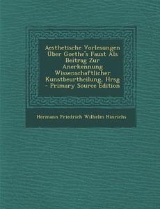 Aesthetische Vorlesungen Uber Goethe's Faust ALS Beitrag Zur Anerkennung Wissenschaftlicher Kunstbeurtheilung, Hrsg di Hermann Friedrich Wilhelm Hinrichs edito da Nabu Press
