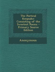 The Poetical Keepsake: Consisting of the Sweetest Poems di Anonymous edito da Nabu Press