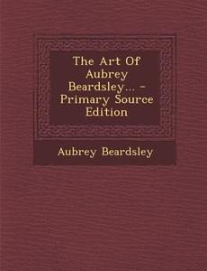 The Art of Aubrey Beardsley... di Aubrey Beardsley edito da Nabu Press