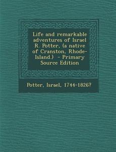Life and Remarkable Adventures of Israel R. Potter, (a Native of Cranston, Rhode-Island.) - Primary Source Edition edito da Nabu Press