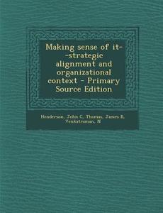 Making Sense of It--Strategic Alignment and Organizational Context - Primary Source Edition di John C. Henderson, James B. Thomas, N. Venkatraman edito da Nabu Press