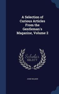 A Selection Of Curious Articles From The Gentleman's Magazine, Volume 2 di Dr John Walker edito da Sagwan Press