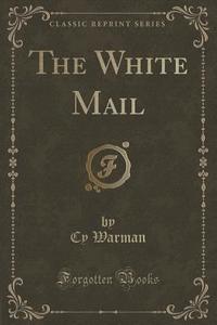 The White Mail (classic Reprint) di Cy Warman edito da Forgotten Books
