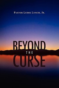 Beyond The Curse di Ludie R Lynch, Pastor Ludie Lynch edito da Xlibris