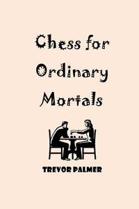 Chess for Ordinary Mortals di MR Trevor Palmer edito da Createspace