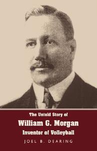 The Untold Story of William G. Morgan, Inventor of Volleyball di Joel B. Dearing edito da WATSON PR