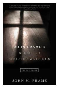 John Frame's Selected Shorter Writings, Volume 3 di John M. Frame edito da P & R PUB CO