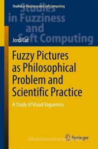 Fuzzy Pictures as Philosophical Problem and Scientific Practice di Jordi Cat edito da Springer International Publishing