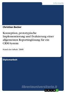 Konzeption, prototypische Implementierung und Evaluierung einer allgemeinen Reportinglösung für ein CRM-System di Christian Becker edito da GRIN Publishing