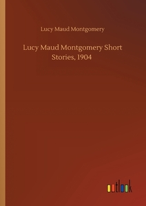 Lucy Maud Montgomery Short Stories, 1904 di Lucy Maud Montgomery edito da Outlook Verlag