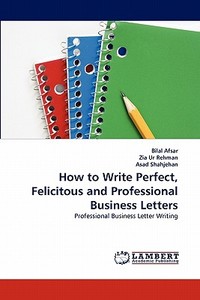 How to Write Perfect, Felicitous and Professional Business Letters di Bilal Afsar, Zia Ur Rehman, Asad Shahjehan edito da LAP Lambert Acad. Publ.