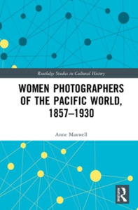 Women Photographers Of The Pacific World, 1857-1930 di Anne Maxwell edito da Taylor & Francis Ltd