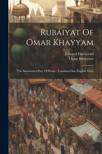 Rubáiyat Of Omar Khayyam: The Astronomer-poet Of Persia: Translated Into English Verse di Omar Khayyam, Edward Fitzgerald edito da LEGARE STREET PR