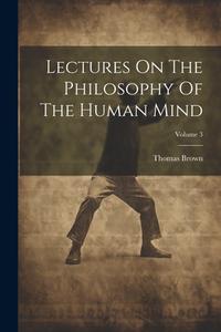 Lectures On The Philosophy Of The Human Mind; Volume 3 di Thomas Brown edito da LEGARE STREET PR