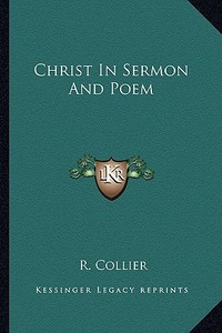 Christ in Sermon and Poem di R. Collier edito da Kessinger Publishing