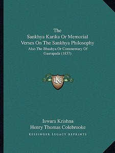 The Sankhya Karika or Memorial Verses on the Sankhya Philosophy: Also the Bhashya or Commentary of Gaurapada (1837) di Iswara Krishna edito da Kessinger Publishing