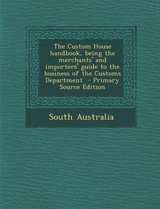 The Custom House Handbook, Being the Merchants' and Importers' Guide to the Business of the Customs Department edito da Nabu Press
