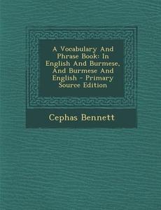 A Vocabulary and Phrase Book: In English and Burmese, and Burmese and English - Primary Source Edition di Cephas Bennett edito da Nabu Press