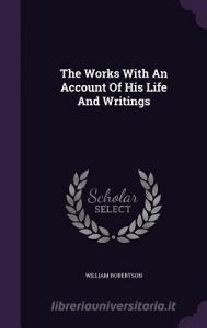 The Works With An Account Of His Life And Writings di William Robertson edito da Palala Press