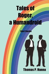 Tales of Roger, a Humandroid: Short Stories di Thomas P. Hanna edito da Createspace