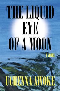 The Liquid Eye of a Moon di Uchenna Awoke edito da CATAPULT